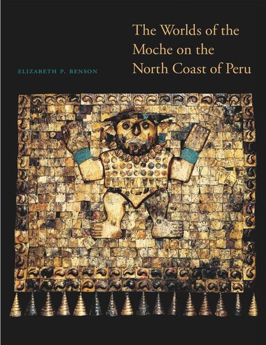 The Worlds Of The Moche On The North Coast Of Peru Elizabeth P Benson