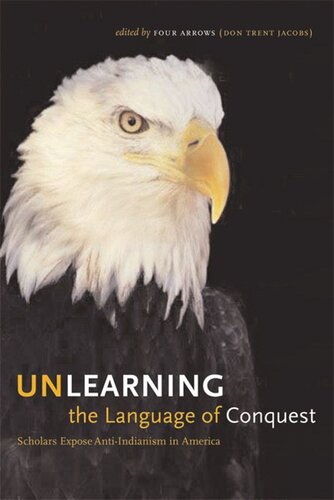 Unlearning The Language Of Conquest Scholars Expose Antiindianism In America Four Arrows Don Trent Jacobs Editor
