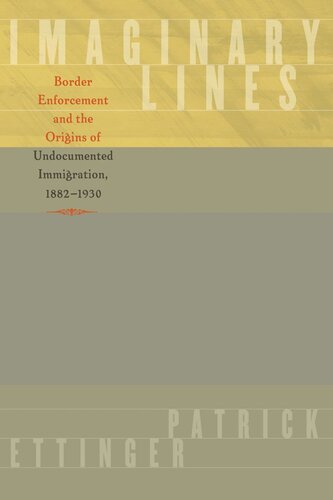 Imaginary Lines Border Enforcement And The Origins Of Undocumented Immigration 18821930 Patrick Ettinger