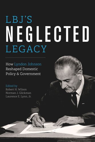 Lbjs Neglected Legacy How Lyndon Johnson Reshaped Domestic Policy And Government Robert H Wilson Editor Norman J Glickman Editor Laurence E Lynn Editor