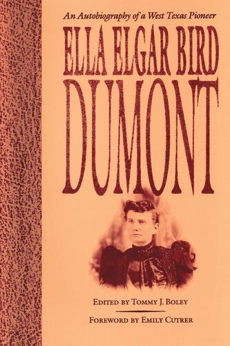 Ella Elgar Bird Dumont An Autobiography Of A West Texas Pioneer Ella Elgar Bird Dumont Editor Tommy J Boley Editor Emily Cutrer Editor