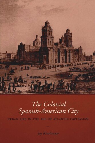 The Colonial Spanishamerican City Urban Life In The Age Of Atlantic Capitalism Jay Kinsbruner