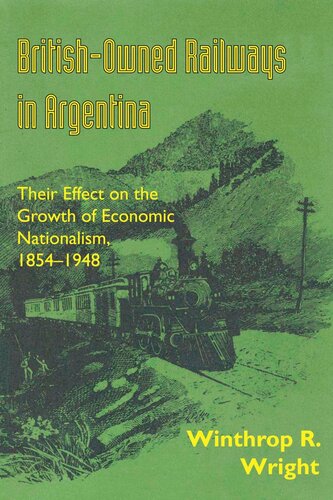 Britishowned Railways In Argentina Their Effect On The Growth Of Economic Nationalism 18541948 Winthrop R Wright
