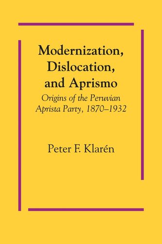 Modernization Dislocation And Aprismo Origins Of The Peruvian Aprista Party 18701932 Peter F Klarn