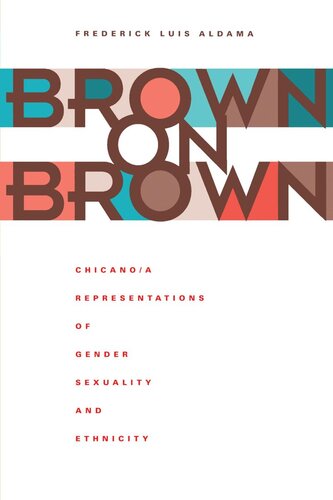 Brown On Brown Chicanoa Representations Of Gender Sexuality And Ethnicity Frederick Luis Aldama