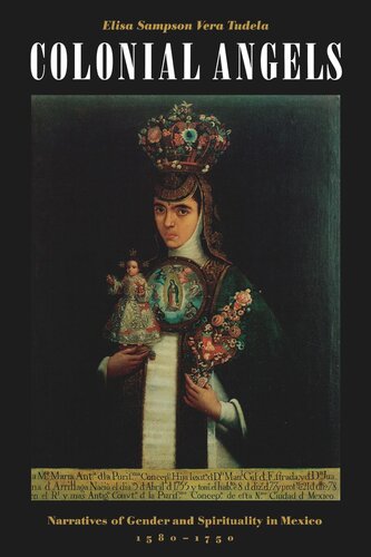 Colonial Angels Narratives Of Gender And Spirituality In Mexico 15801750 Elisa Sampson Vera Tudela
