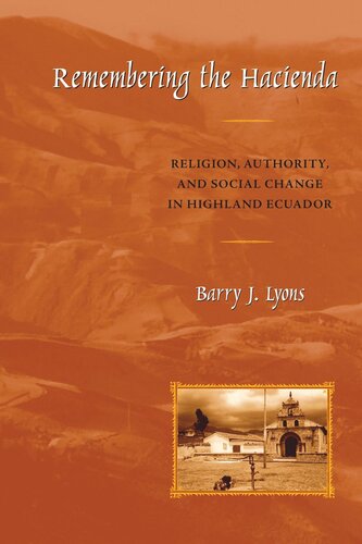 Remembering The Hacienda Religion Authority And Social Change In Highland Ecuador Barry J Lyons