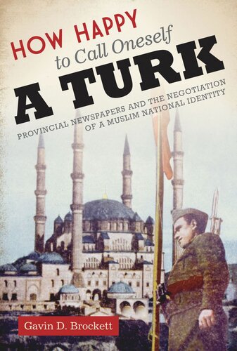 How Happy To Call Oneself A Turk Provincial Newspapers And The Negotiation Of A Muslim National Identity Gavin D Brockett