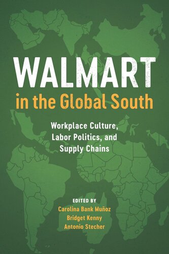 Walmart In The Global South Workplace Culture Labor Politics And Supply Chains Carolina Bank Muoz Editor Bridget Kenny Editor Antonio Stecher Editor