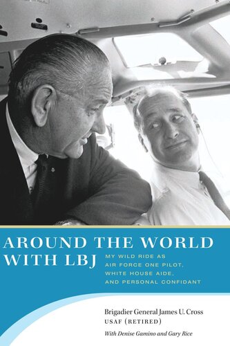Around The World With Lbj My Wild Ride As Air Force One Pilot White House Aide And Personal Confidant James U Cross Denise Gamino Gary Rice