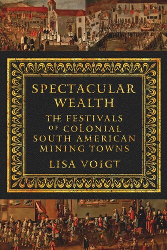 Spectacular Wealth The Festivals Of Colonial South American Mining Towns Lisa Voigt