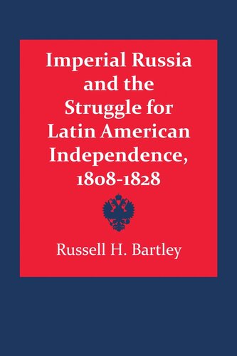 Imperial Russia And The Struggle For Latin American Independence 18081828 Russell H Bartley