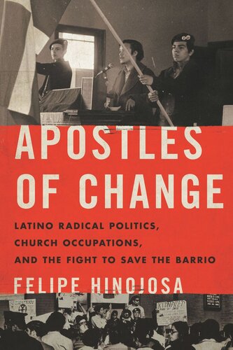 Apostles Of Change Latino Radical Politics Church Occupations And The Fight To Save The Barrio Felipe Hinojosa