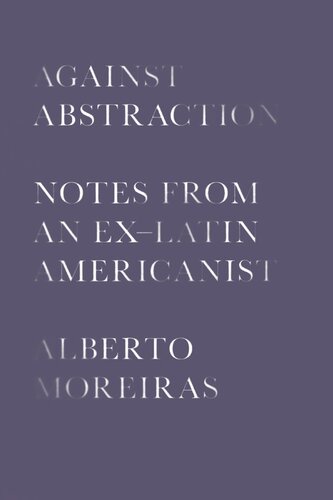 Against Abstraction Notes From An Exlatin Americanist Alberto Moreiras
