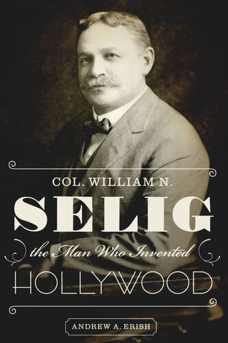 Col William N Selig The Man Who Invented Hollywood Andrew A Erish