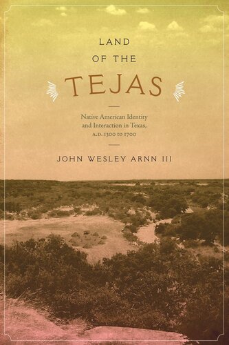 Land Of The Tejas Native American Identity And Interaction In Texas Ad 1300 To 1700 John Wesley Arnn