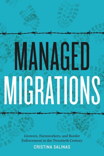 Managed Migrations Growers Farmworkers And Border Enforcement In The Twentieth Century Cristina Salinas