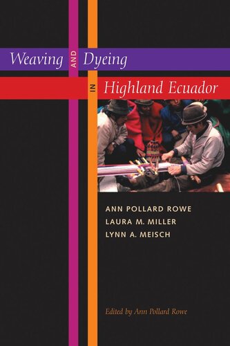 Weaving And Dyeing In Highland Ecuador Ann Pollard Rowe Editor Laura M Miller Editor Lynn A Meisch Editor Ann Pollard Rowe Editor