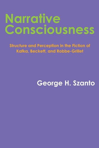 Narrative Consciousness Structure And Perception In The Fiction Of Kafka Beckett And Robbegrillet George H Szanto