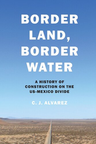 Border Land Border Water A History Of Construction On The Usmexico Divide C J Alvarez