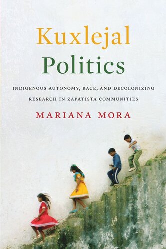 Kuxlejal Politics Indigenous Autonomy Race And Decolonizing Research In Zapatista Communities Mariana Mora