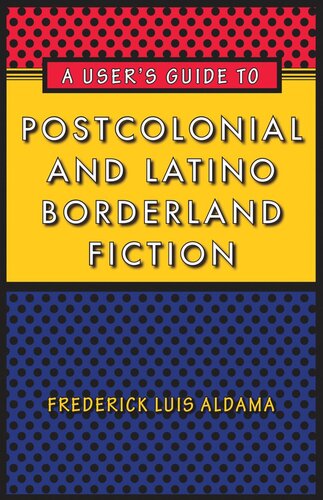 A Users Guide To Postcolonial And Latino Borderland Fiction Frederick Luis Aldama