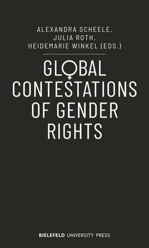 Global Contestations Of Gender Rights Alexandra Scheele Editor Julia Roth Editor Heidemarie Winkel Editor Universität Bielefeld Editor