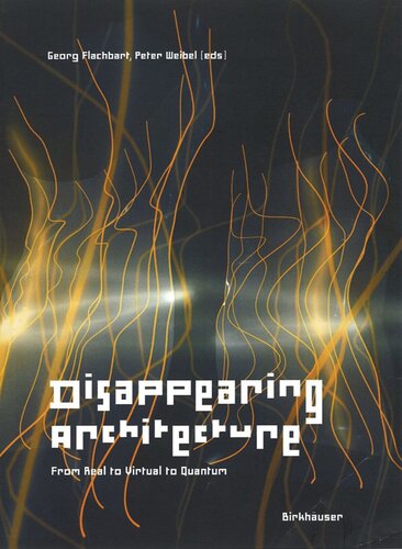 Disappearing Architecture From Real To Virtual To Quantum Georg Flachbart Editor Peter Weibel Editor