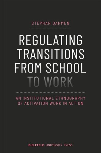 Regulating Transitions From School To Work An Institutional Ethnography Of Activation Work In Action Stephan Dahmen Universitt Bielefeld