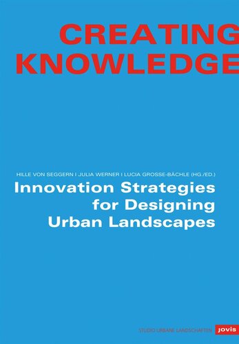Creating Knowledge Innovation Strategies For Designing Urban Landscapes Hille Von Seggern Editor Julia Werner Editor Lucia Grossebchle Editor
