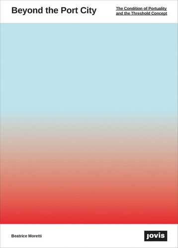 Beyond The Port City The Condition Of Portuality And The Thresholds Field Beatrice Moretti