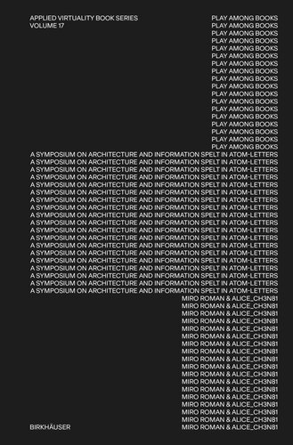 Play Among Books A Symposium On Architecture And Information Spelt In Atomletters Miro Roman Editor Alice Ch3n81 Editor Ludger Hovestadt Editor Vera Bhlmann Editor
