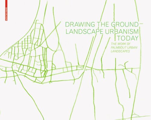 Drawing The Ground Landscape Urbanism Today The Work Of Palmbout Urban Landscapes Frits Palmboom