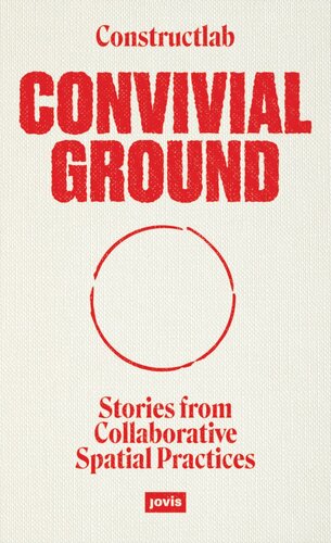 Convivial Ground Stories From Collaborative Spatial Practices Constructlab Editor Joanne Pouzenc Editor Alex Rmer Editor Peter Zuiderwijk Editor