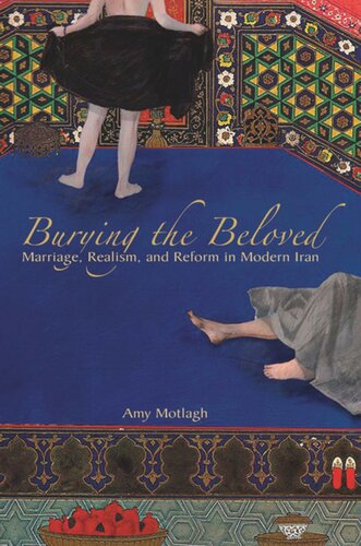 Burying The Beloved Marriage Realism And Reform In Modern Iran Amy Motlagh