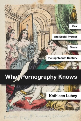 What Pornography Knows Sex And Social Protest Since The Eighteenth Century Kathleen Lubey