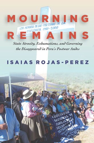 Mourning Remains State Atrocity Exhumations And Governing The Disappeared In Perus Postwar Andes Isaias Rojasperez