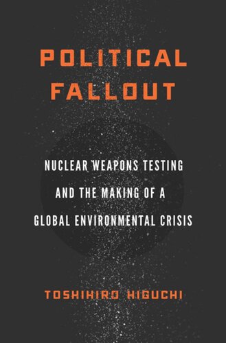 Political Fallout Nuclear Weapons Testing And The Making Of A Global Environmental Crisis Toshihiro Higuchi