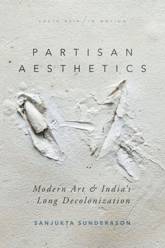 Partisan Aesthetics Modern Art And Indias Long Decolonization Sanjukta Sunderason