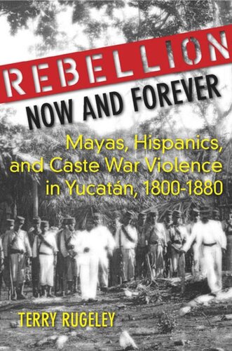Rebellion Now And Forever Mayas Hispanics And Caste War Violence In Yucatan 18001880 Terry Rugeley