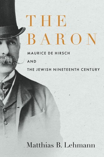 The Baron Maurice De Hirsch And The Jewish Nineteenth Century Matthias B Lehmann