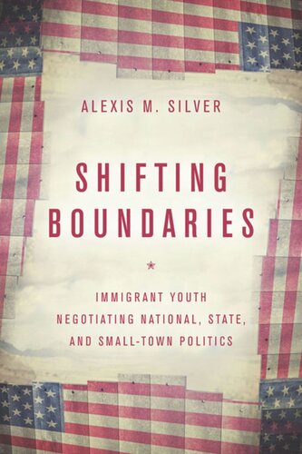 Shifting Boundaries Immigrant Youth Negotiating National State And Smalltown Politics Alexis M Silver