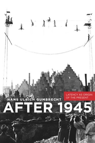 After 1945 Latency As Origin Of The Present Hans Ulrich Gumbrecht