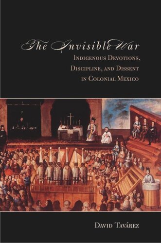 The Invisible War Indigenous Devotions Discipline And Dissent In Colonial Mexico David Tavarez