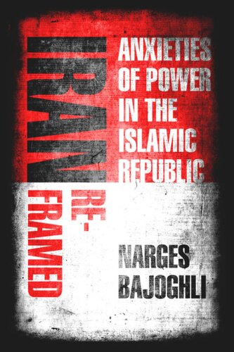 Iran Reframed Anxieties Of Power In The Islamic Republic Narges Bajoghli
