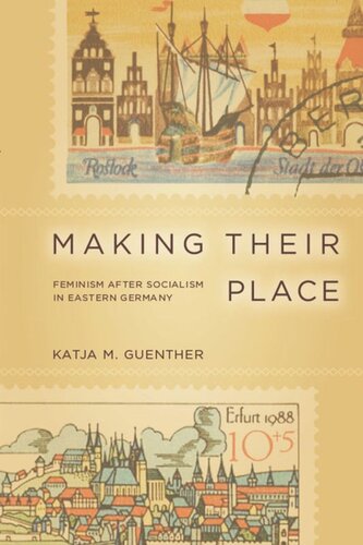Making Their Place Feminism After Socialism In Eastern Germany Katja Guenther