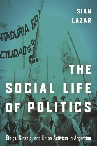 The Social Life Of Politics Ethics Kinship And Union Activism In Argentina Sian Lazar