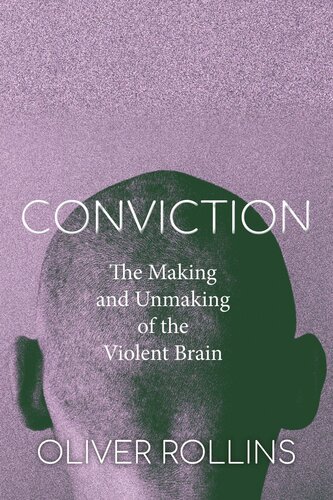 Conviction The Making And Unmaking Of The Violent Brain Oliver Rollins