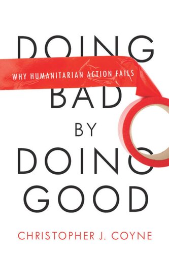 Doing Bad By Doing Good Why Humanitarian Action Fails Christopher J Coyne