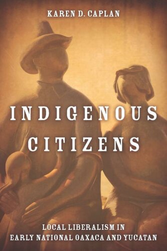 Indigenous Citizens Local Liberalism In Early National Oaxaca And Yucatn Karen D Caplan